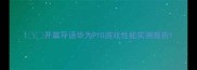 1开篇导语华为P10游戏性能实测报告