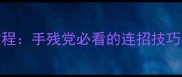 传奇人物技能施放保姆级教程手残党必看的连招技巧与操作细节附实战演示
