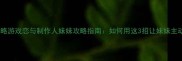 兄妹攻略游戏恋与制作人妹妹攻略指南如何用这3招让妹妹主动倒贴