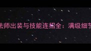 王者荣耀真王法师出装与技能连招全满级细节助你秒杀后排