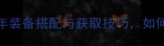 最新全黑暗光年装备搭配与获取技巧如何快速提升战力