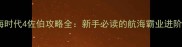 大航海时代4佐伯攻略全新手必读的航海霸业进阶指南