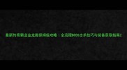 最新传奇霸业金龙殿保姆级攻略全流程BOSS击杀技巧与装备获取指南