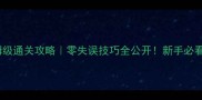 保姆级通关攻略零失误技巧全公开新手必看