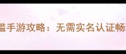 最火10款零门槛手游攻略无需实名认证畅玩技巧大公开