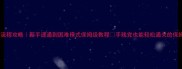 泰拉瑞亚全流程攻略新手速通到困难模式保姆级教程手残党也能轻松通关的保姆级攻略