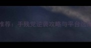 最硬核对打单机游戏推荐手残党逆袭攻略与平台选择指南附详细评测