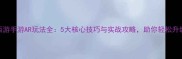 大话西游手游AR玩法全5大核心技巧与实战攻略助你轻松升级成神