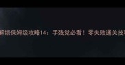 游戏激光解锁保姆级攻略14手残党必看零失败通关技巧大公开