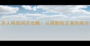 单机多人枪战闯关攻略从萌新到王者的高分技巧
