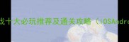 手机单机游戏十大必玩推荐及通关攻略iOSAndroid全平台