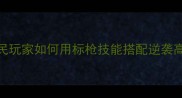 弹弹堂标枪流玩家必看平民玩家如何用标枪技能搭配逆袭高伤附实战教学与出装攻略