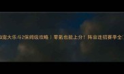 Q宠大乐斗2保姆级攻略零氪也能上分阵容连招赛季全