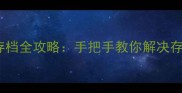 风云单机角色存档全攻略手把手教你解决存档丢失难题