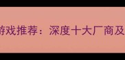 国产单机游戏推荐深度十大厂商及必玩攻略