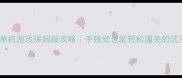 装备发光的单机游戏保姆级攻略手残党也能轻松通关的沉浸式冒险