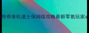 梦回传奇单机道士保姆级攻略最新零氪玩家必看