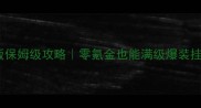 传奇天下手机版保姆级攻略零氪金也能满级爆装挂机轻松上满星