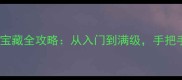 保姆级教程小黑宝藏全攻略从入门到满级手把手教你高效挖宝
