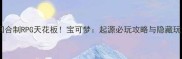 单机回合制RPG天花板宝可梦起源必玩攻略与隐藏玩法全