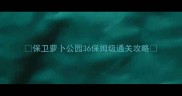 保卫萝卜公园36保姆级通关攻略