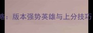 英雄联盟S13赛季全攻略版本强势英雄与上分技巧附最新出装对照表