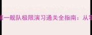 保姆级攻略第一舰队极限演习通关全指南从零到满星打法