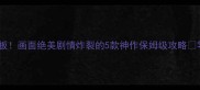 武侠单机游戏天花板画面绝美剧情炸裂的5款神作保姆级攻略零氪党也能轻松通关