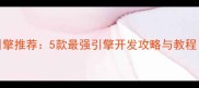 免费单机游戏引擎推荐5款最强引擎开发攻略与教程附资源下载