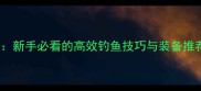 FF14捕鱼人全攻略新手必看的高效钓鱼技巧与装备推荐附速通视频