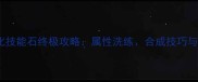 洛克王国净化技能石终极攻略属性洗练合成技巧与实战应用全