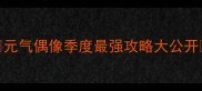 元气偶像季度最强攻略大公开
