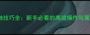 游戏层叠消融技巧全新手必看的高效操作与策略进阶指南