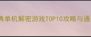 必玩经典单机解密游戏TOP10攻略与通关技巧全