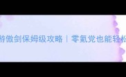 天神互动页游傲剑保姆级攻略零氪党也能轻松变强全指南