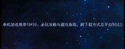 单机游戏推荐TOP20必玩攻略与避坑指南附下载方式及平台对比