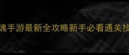 三国战纪手战魂手游最新全攻略新手必看通关技巧与隐藏资源全