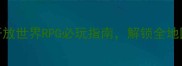 游戏全攻略单机开放世界RPG必玩指南解锁全地图与角色养成秘籍