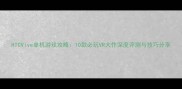 HTCVive单机游戏攻略10款必玩VR大作深度评测与技巧分享