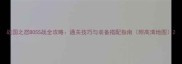 战国之怒BOSS战全攻略通关技巧与装备搭配指南附高清地图