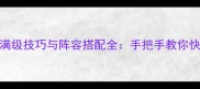 攻略侠客风云传满级技巧与阵容搭配全手把手教你快速通关隐藏剧情