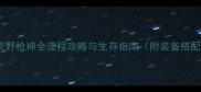 从零到满级荒野枪神全流程攻略与生存指南附装备搭配与BOSS打法