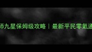 魔域法师九星保姆级攻略最新平民零氪通关指南