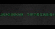 必玩高画质单机游戏保姆级攻略手把手教你选到最对味儿的硬核大作