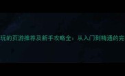 最值得玩的页游推荐及新手攻略全从入门到精通的完整指南