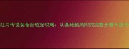 红月传说装备合成全攻略从基础到高阶的完整步骤与技巧