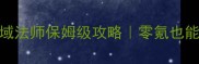 口袋魔域法师保姆级攻略零氪也能变战神