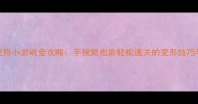 单机汽车变形小游戏全攻略手残党也能轻松通关的变形技巧与隐藏玩法