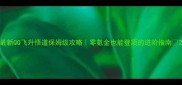 最新QQ飞升悟道保姆级攻略零氪金也能登顶的进阶指南