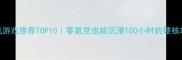 单机游戏推荐TOP10零氪党也能沉浸100小时的硬核攻略